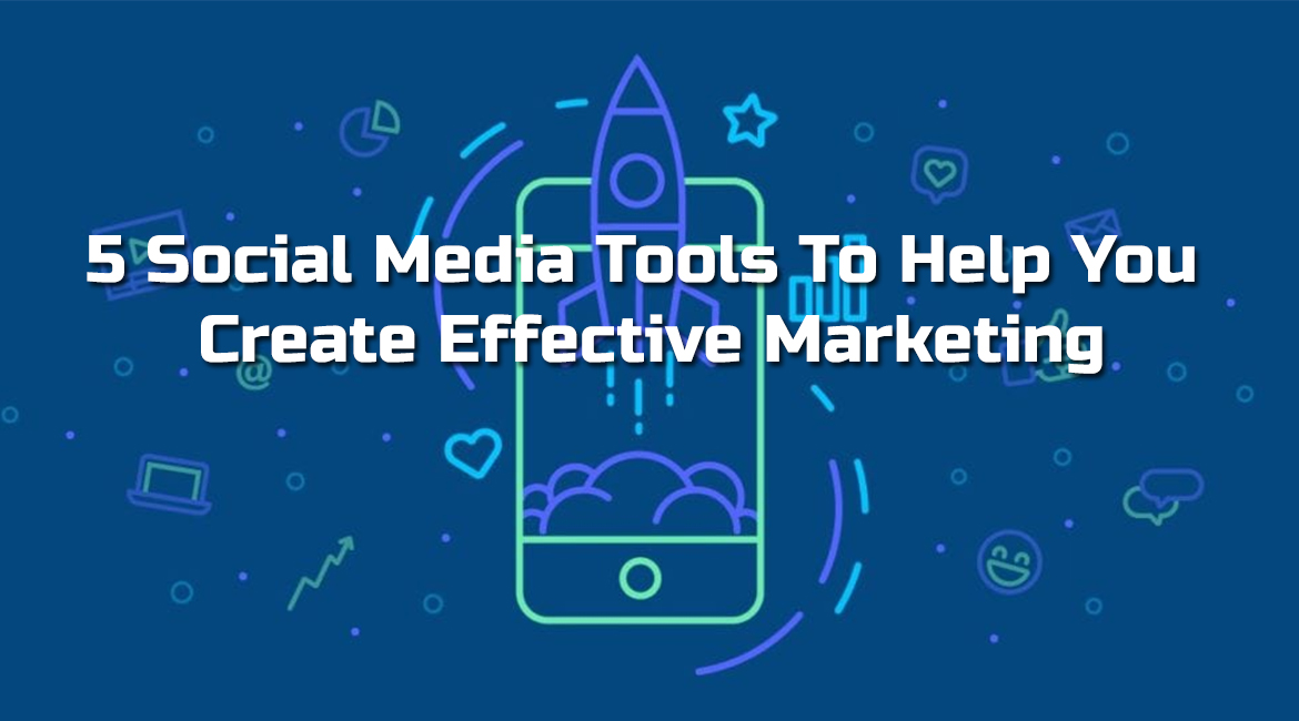 5 Social Media Tools To Help You Create Effective Marketing