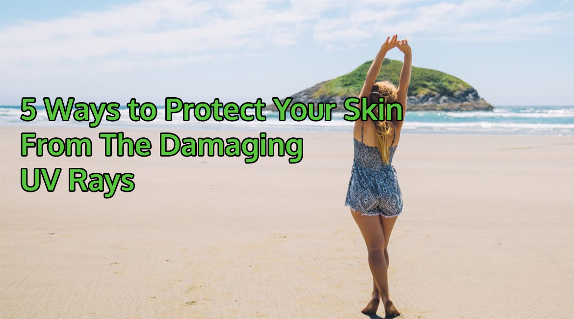 5 Ways to Protect Your Skin From The Damaging UV Rays