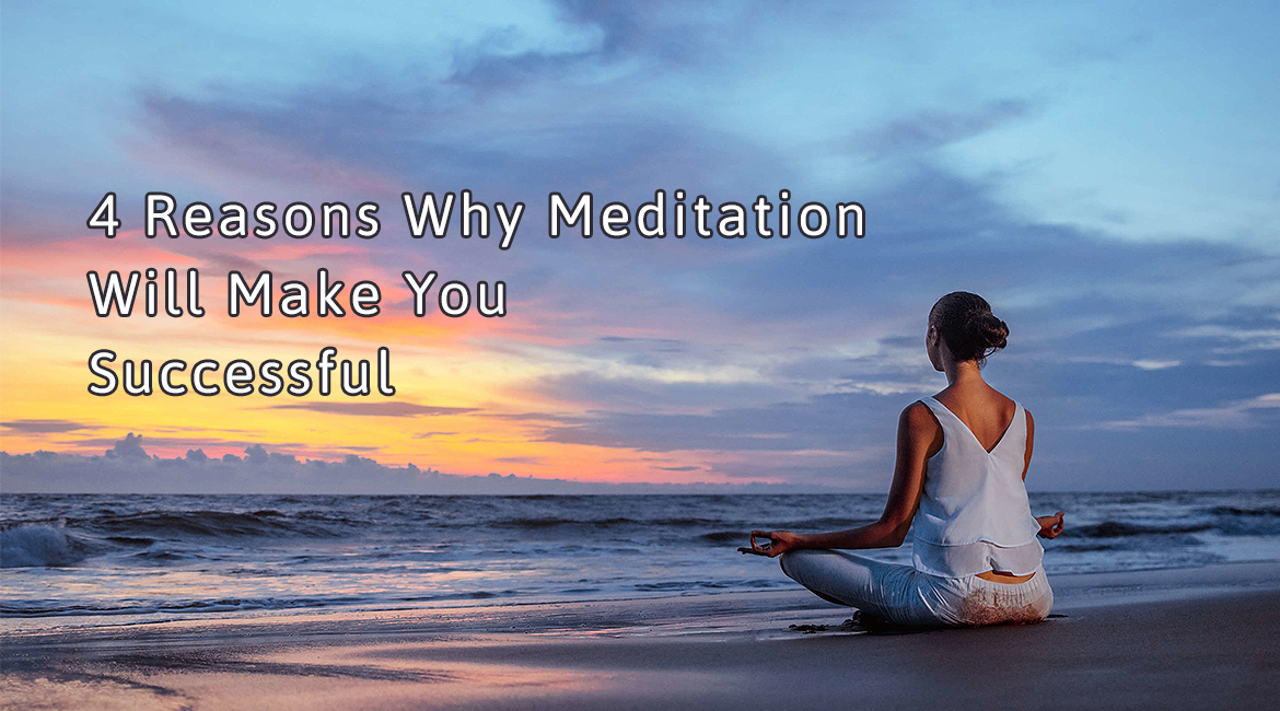 4 Reasons Why Meditation Will Make You Successful