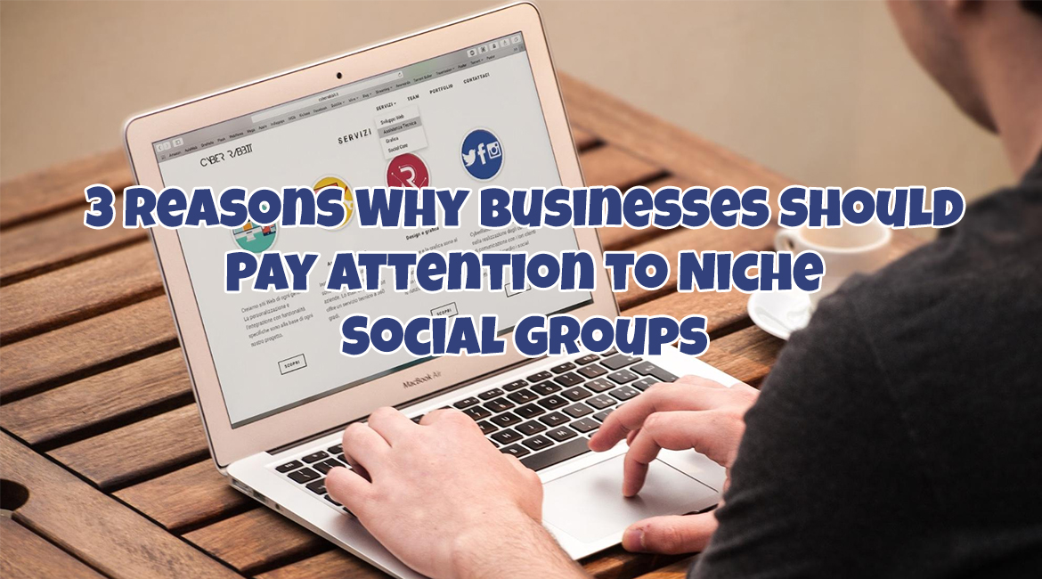3 Reasons Why Businesses Should Pay Attention to Niche Social Groups