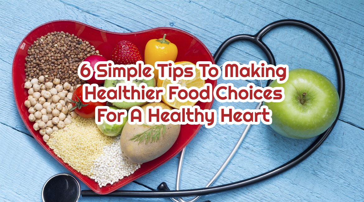 6 Simple Tips To Making Healthier Food Choices For A Healthy Heart