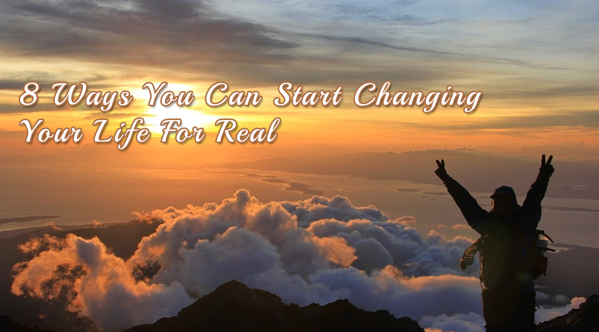 8 Ways You Can Start Changing Your Life For Real
