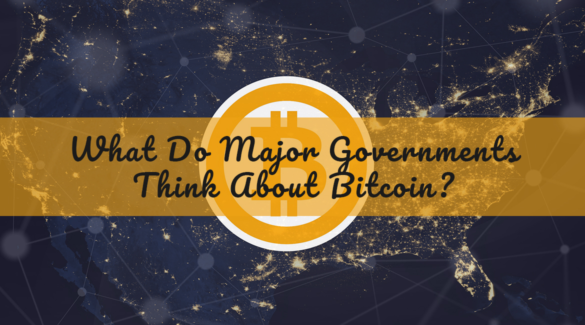 What Do Major Governments Think About Bitcoin?