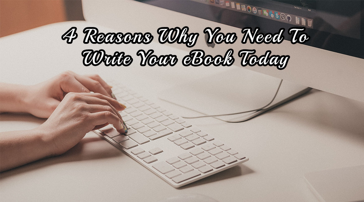 4 Reasons Why You Need To Write Your eBook Today