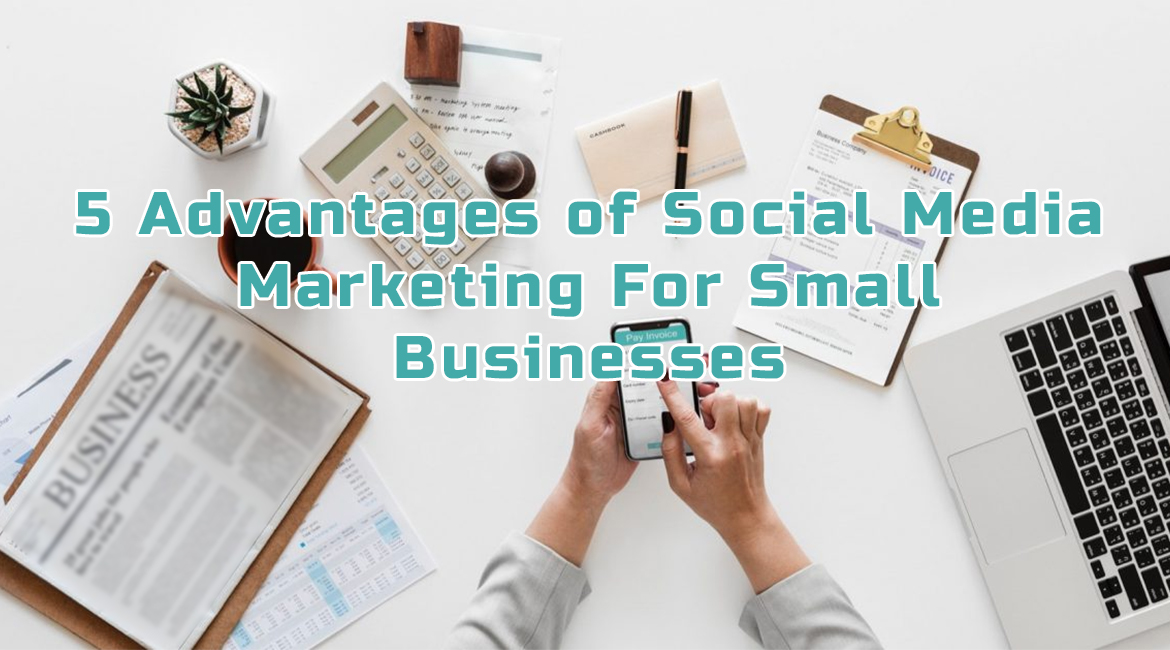 5 Advantages of Social Media Marketing For Small Businesses