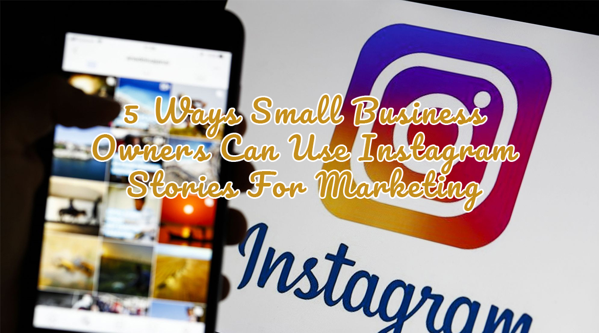 5 Ways Small Business Owners Can Use Instagram Stories For Marketing