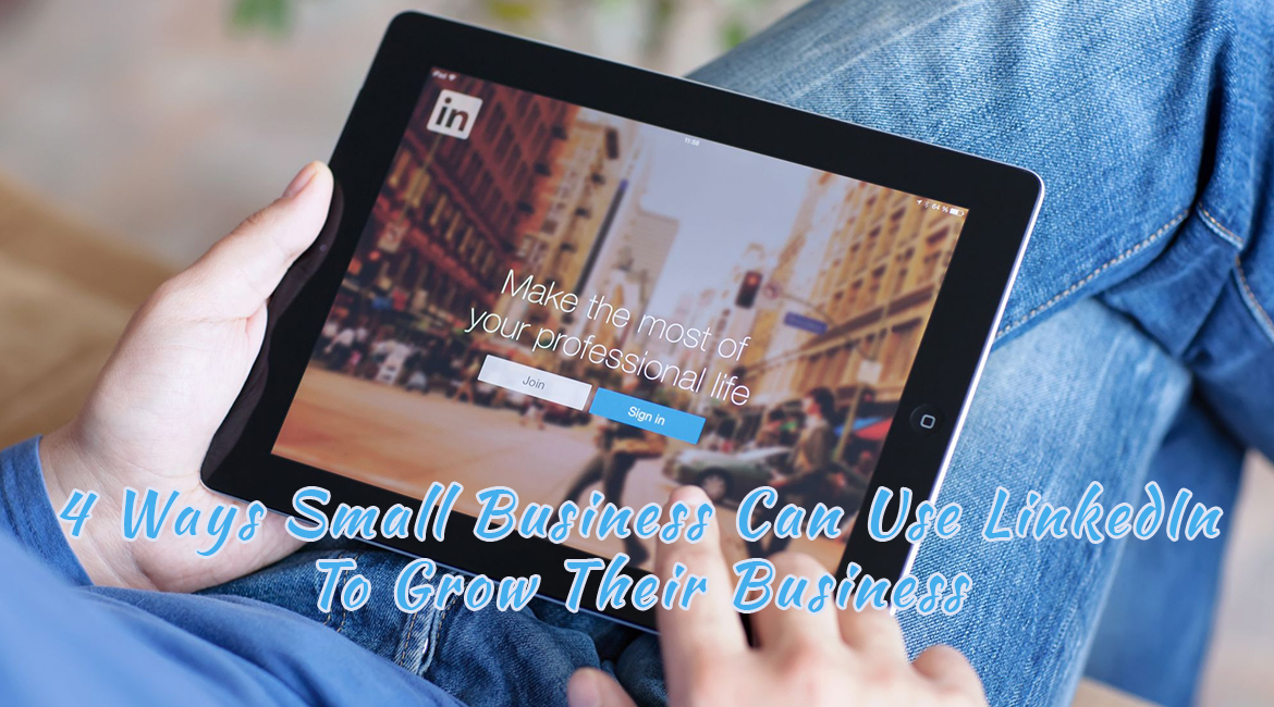 4 Ways Small Business Can Use LinkedIn To Grow Their Business