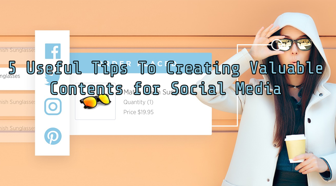 5 Useful Tips To Creating Valuable Contents for Social Media