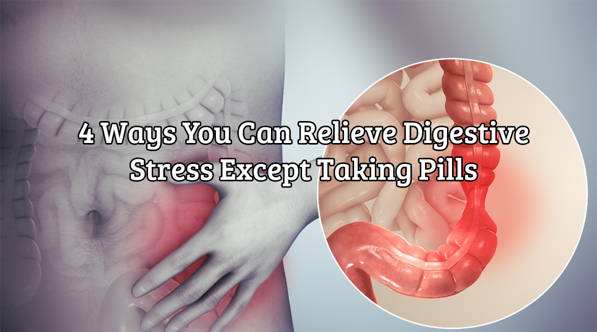4 Ways You Can Relieve Digestive Stress Except Taking Pills