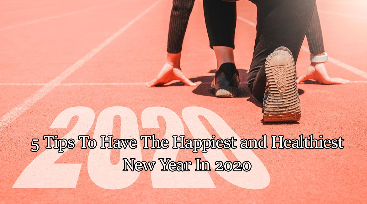 5 Tips To Have The Happiest and Healthiest New Year In 2020