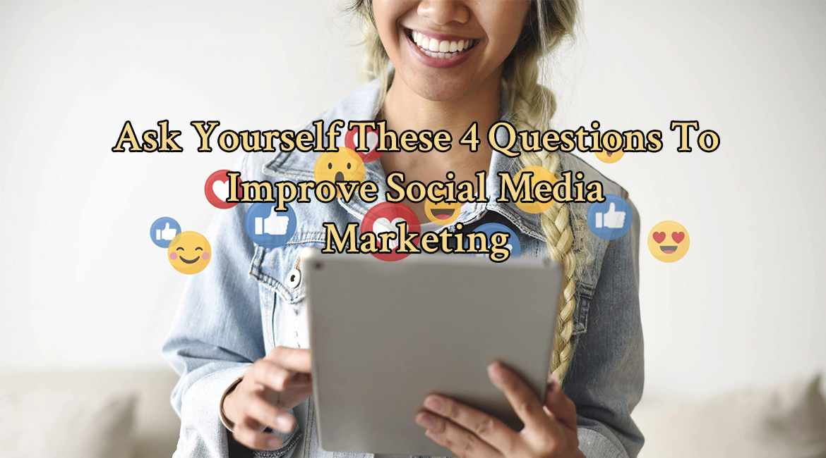 Ask Yourself These 4 Questions To Improve Social Media Marketing