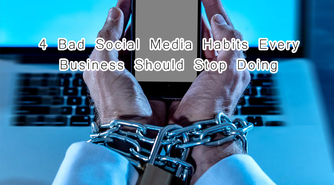 4 Bad Social Media Habits Every Business Should Stop Doing