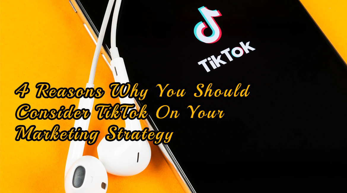4 Reasons Why You Should Consider TikTok On Your Marketing Strategy