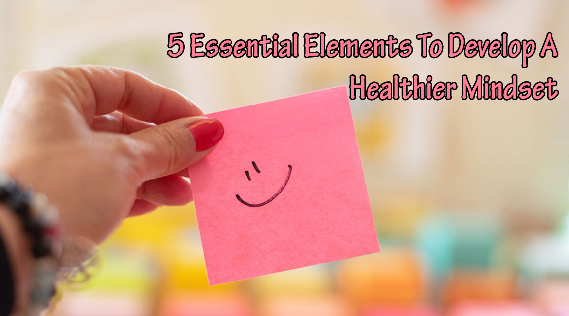 5 Essential Elements To Develop A Healthier Mindset