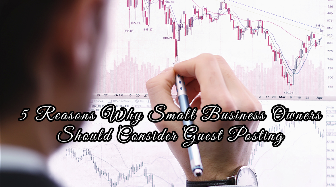 5 Reasons Why Small Business Owners Should Consider Guest Posting