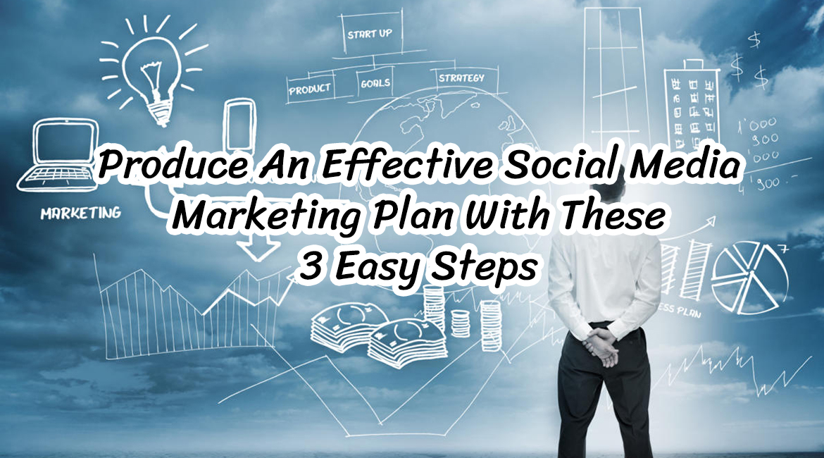 Produce An Effective Social Media Marketing Plan With These 3 Easy Steps