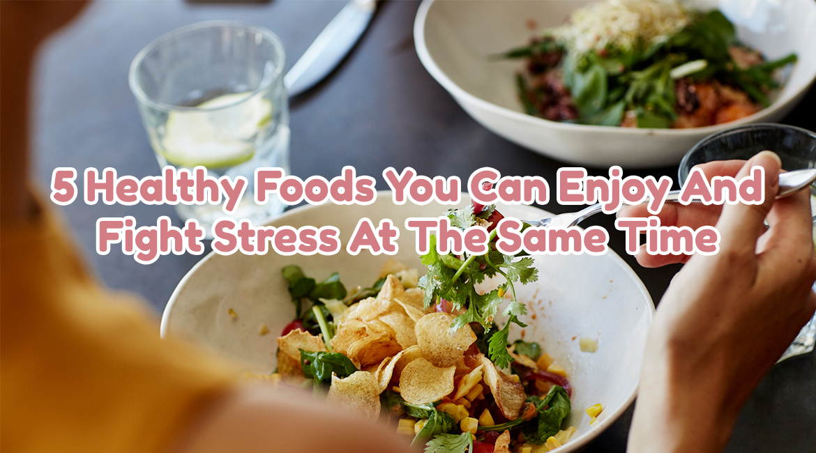 5 Healthy Foods You Can Enjoy And Fight Stress At The Same Time