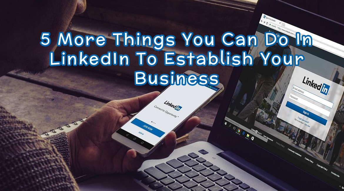 5 More Things You Can Do In LinkedIn To Establish Your Business