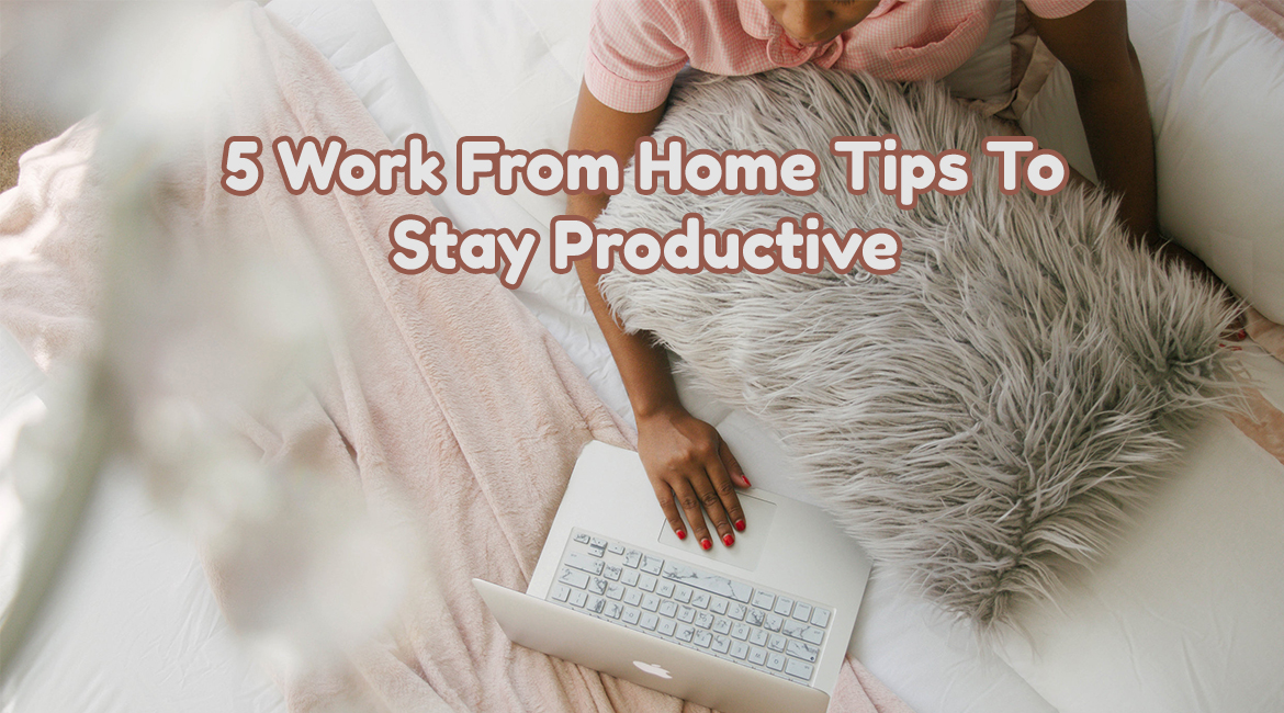 5 Work From Home Tips To Stay Productive