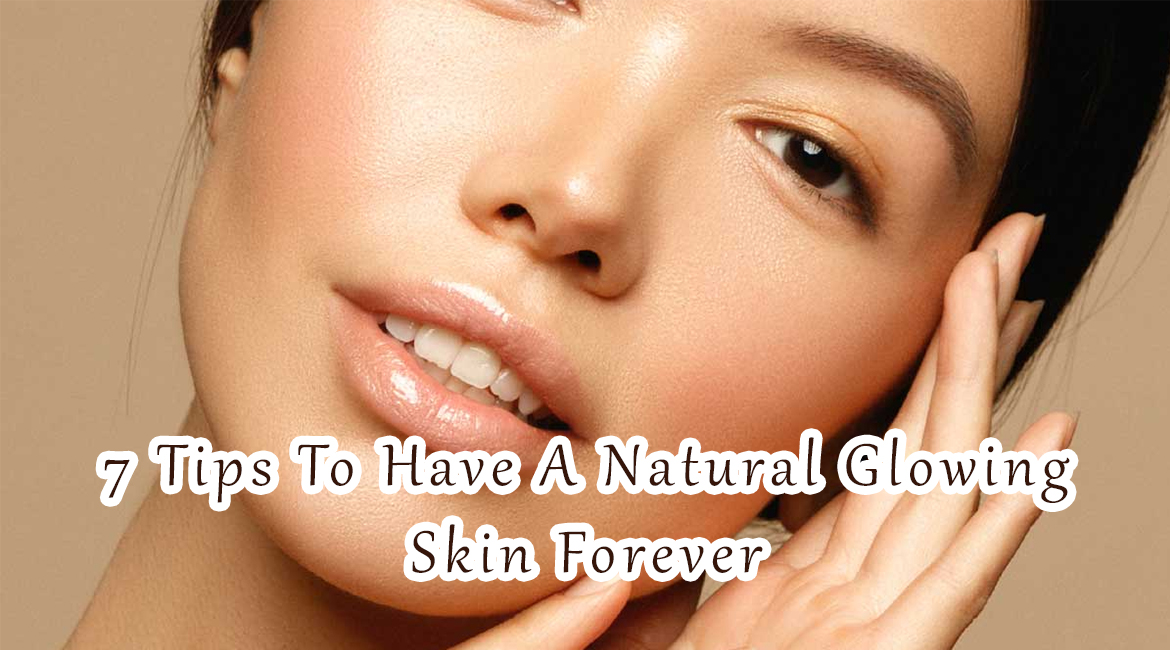 7 Tips To Have A Natural Glowing Skin Forever