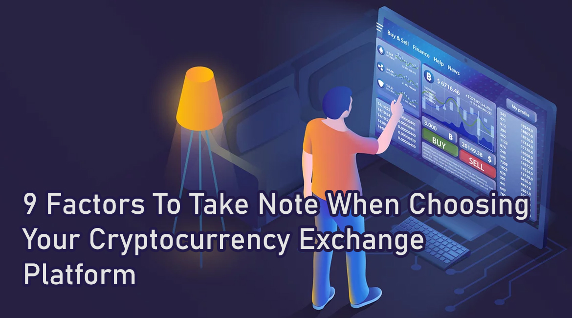 9 Factors To Take Note When Choosing Your Cryptocurrency Exchange Platform