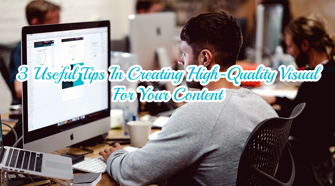3 Useful Tips In Creating High-Quality Visual For Your Content