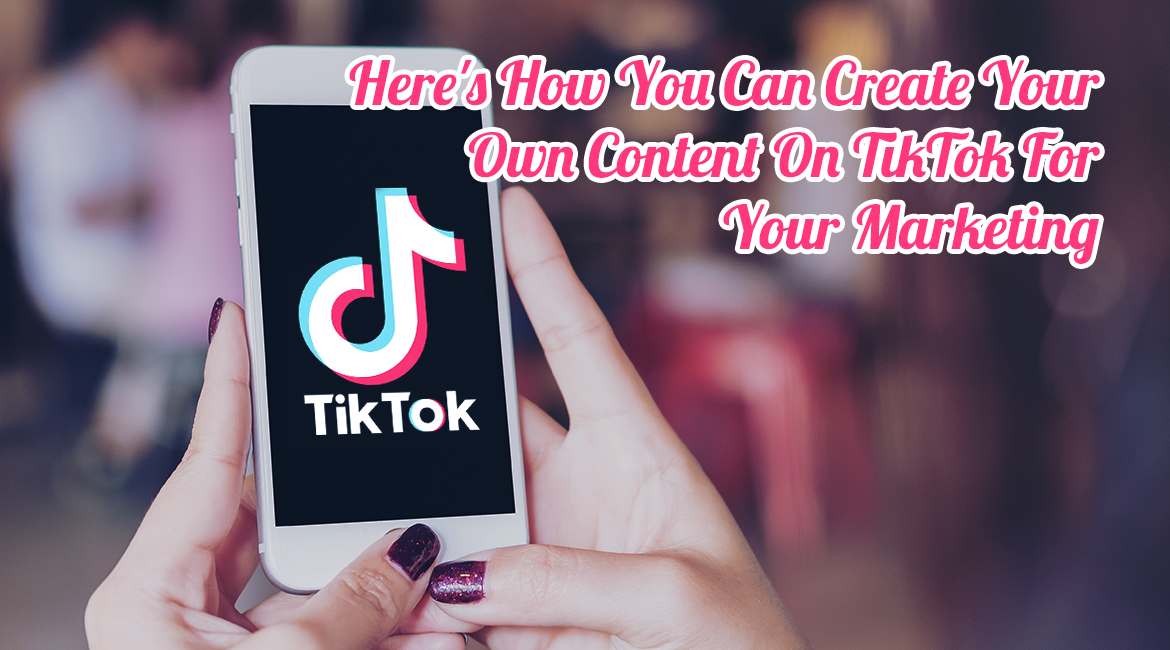 Here’s How You Can Create Your Own Content On TikTok For Your Marketing