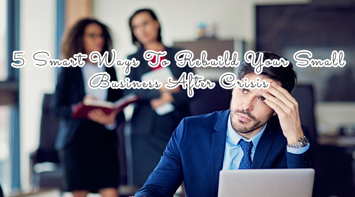 5 Smart Ways To Rebuild Your Small Business After Crisis