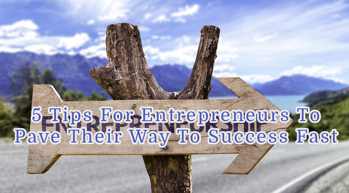 5 Tips For Entrepreneurs To Pave Their Way To Success Fast