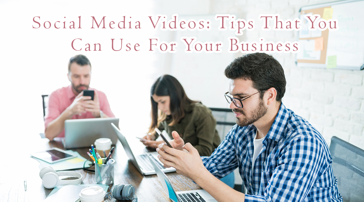 Social Media Videos: Tips That You Can Use For Your Business