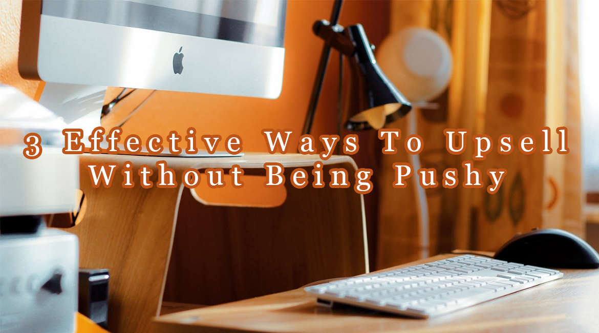 3 Effective Ways To Upsell Without Being Pushy