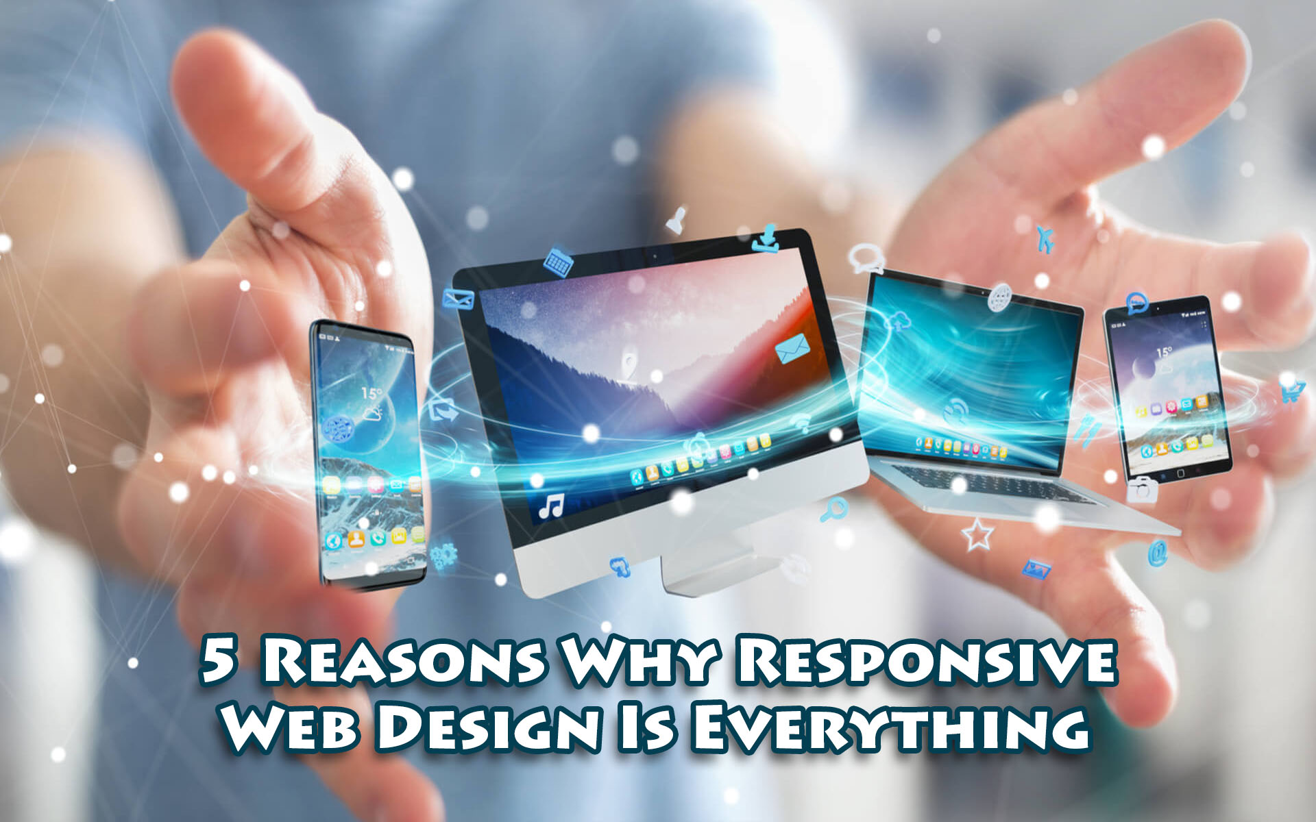 5 Reasons Why Responsive Web Design Is Everything