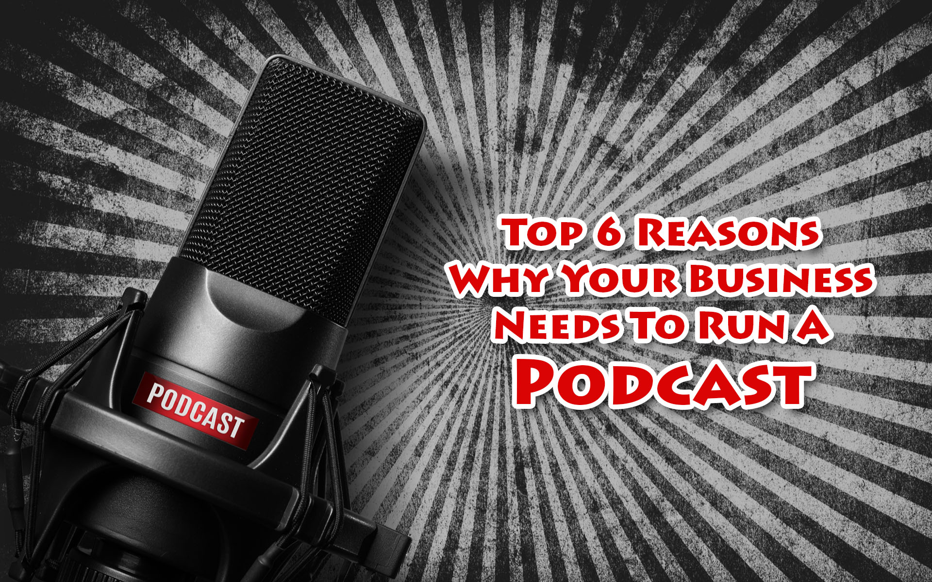 Top 6 Reasons Why Your Business Needs To Run A Podcast
