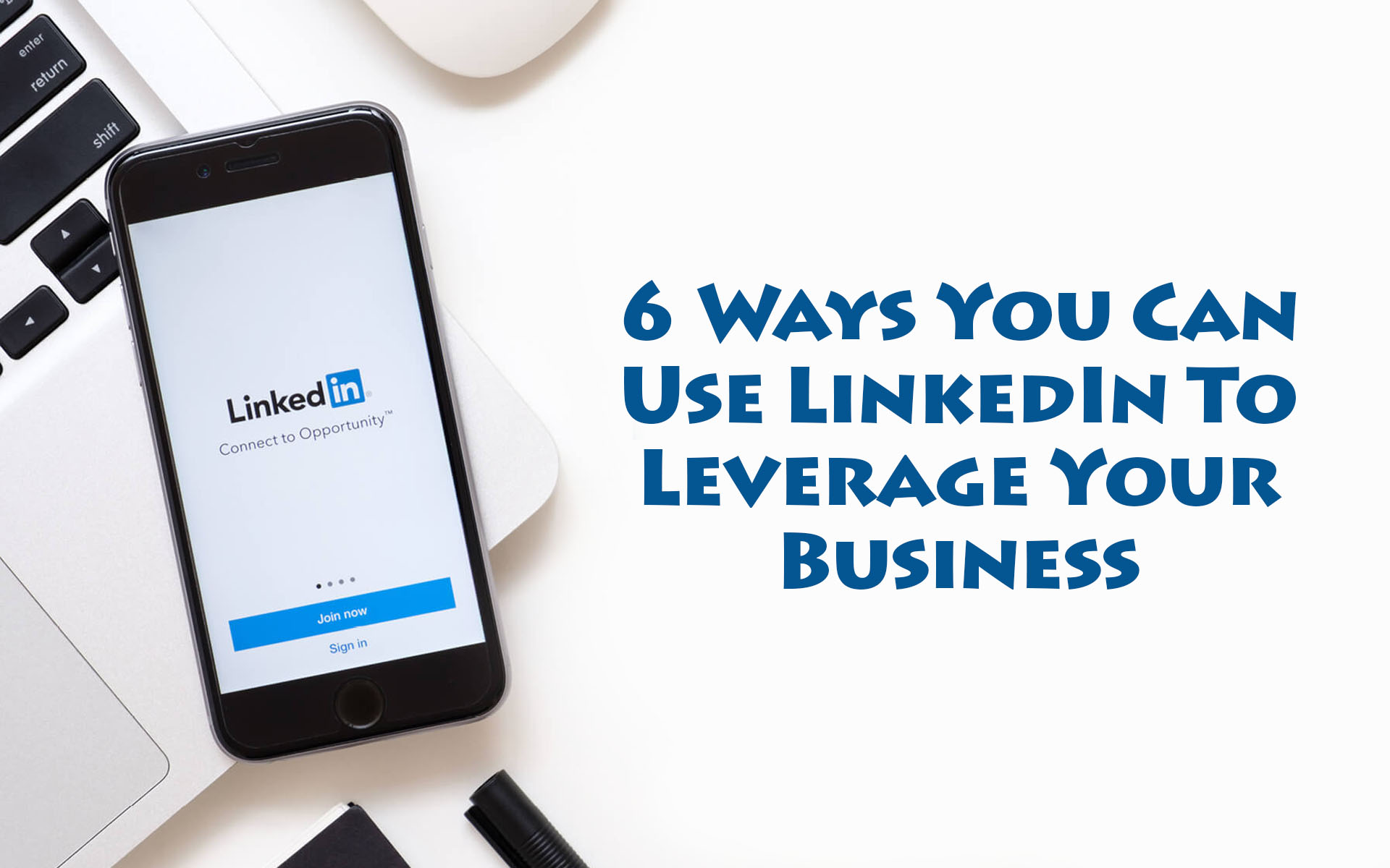 6 Ways You Can Use LinkedIn To Leverage Your Business