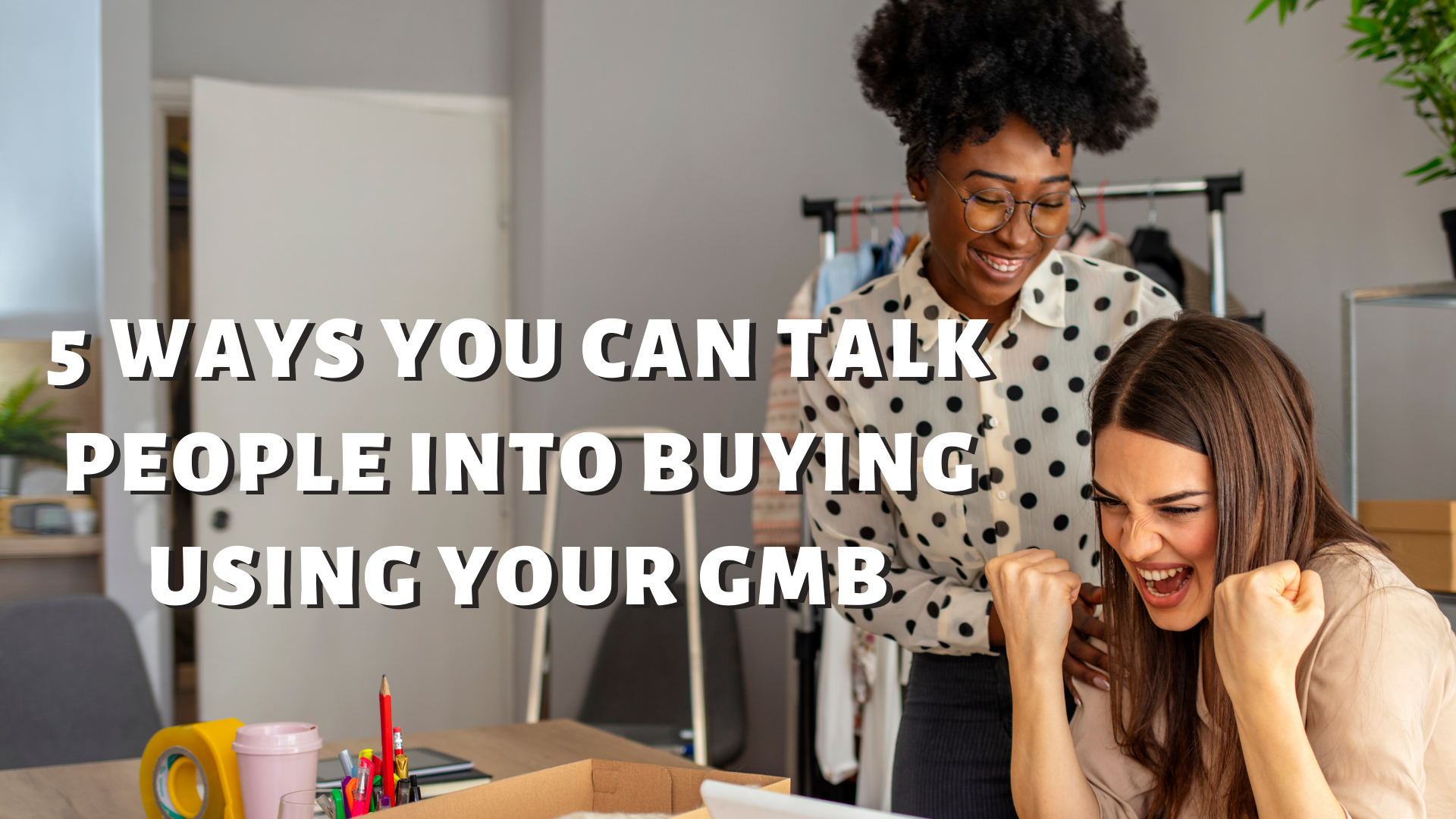 5 Ways You Can Talk People Into Buying Using Your GMB