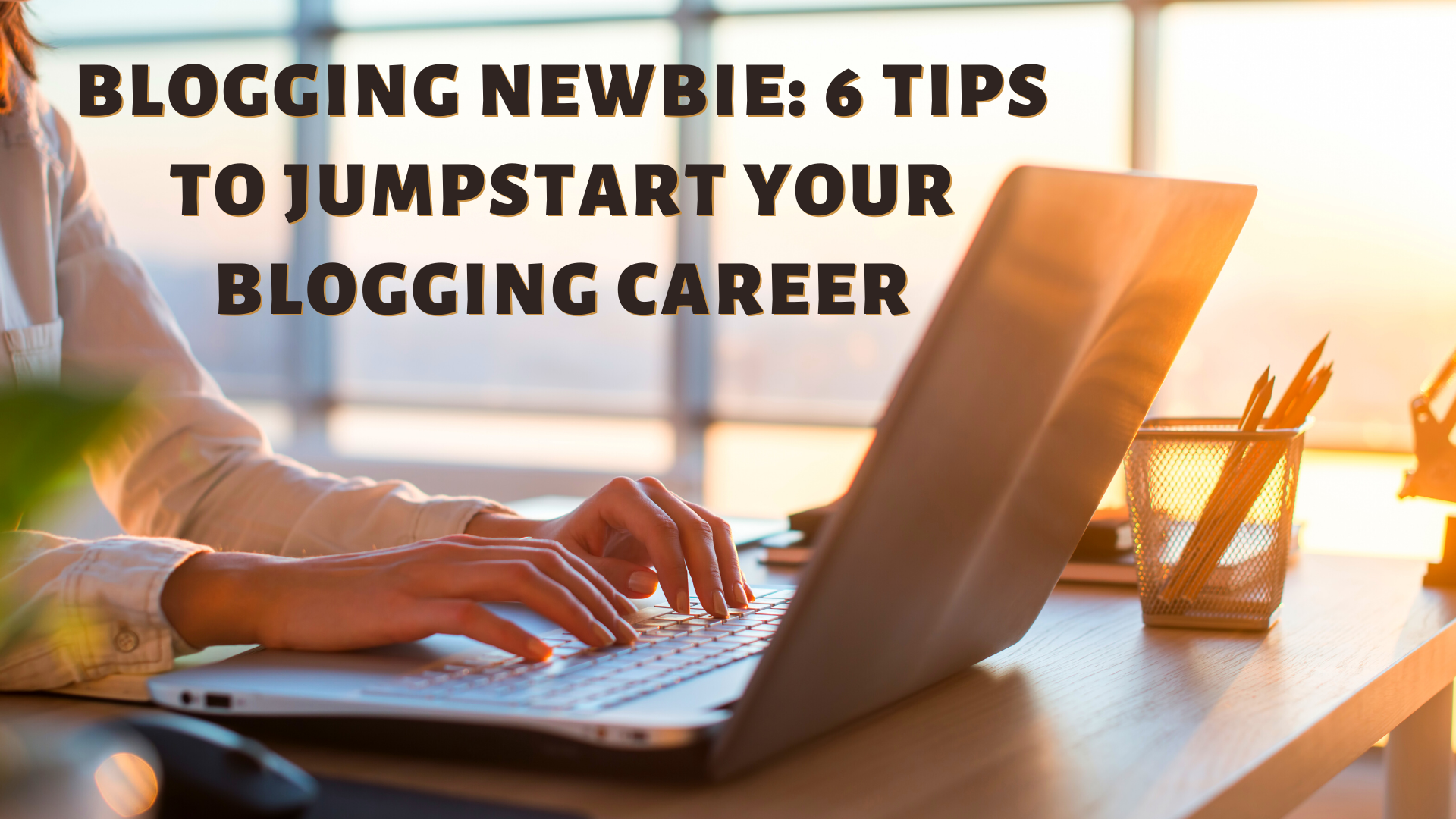 Blogging Newbie: 6 Tips To Jumpstart Your Blogging Career