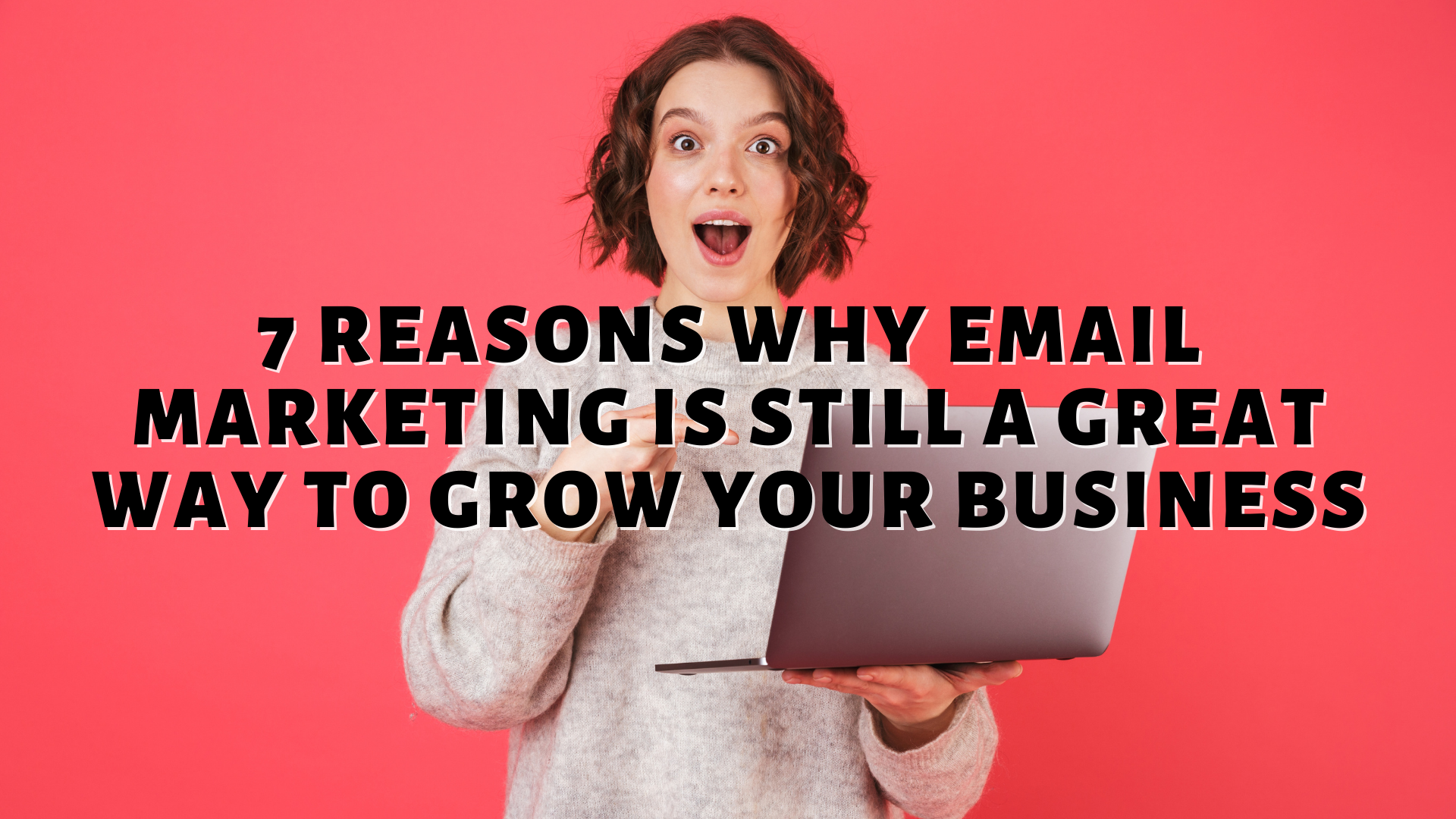 7 Reasons Why Email Marketing Is Still A Great Way To Grow Your Business
