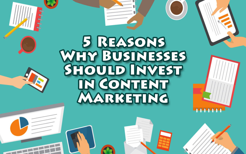 5 Important Reasons Why Businesses Should Invest In Content Marketing