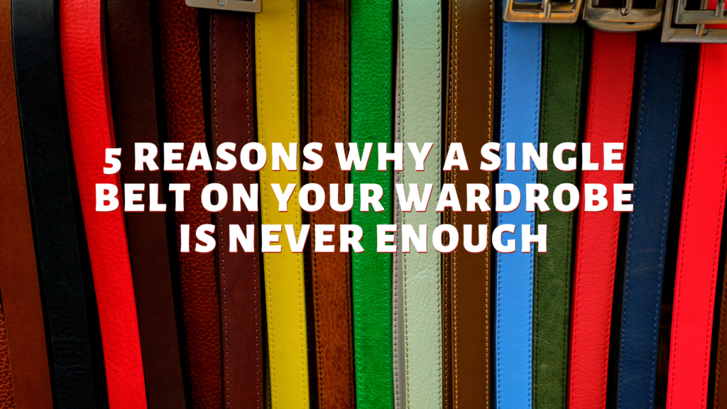 Top Reasons Why A Single Belt On Your Wardrobe Is Never Enough