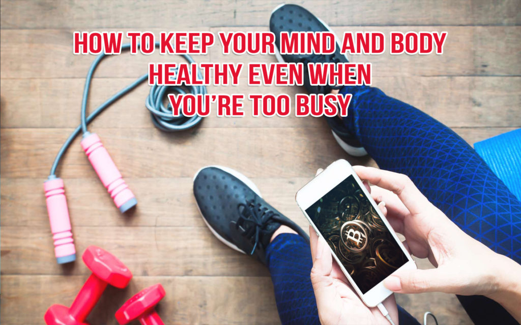 Ways To Keep Your Mind & Body Healthy Even When You’re Too Busy