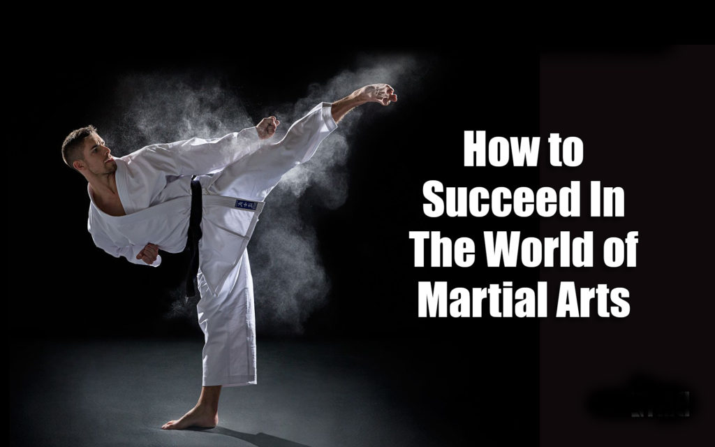 How to Be Successful In The World of Martial Arts