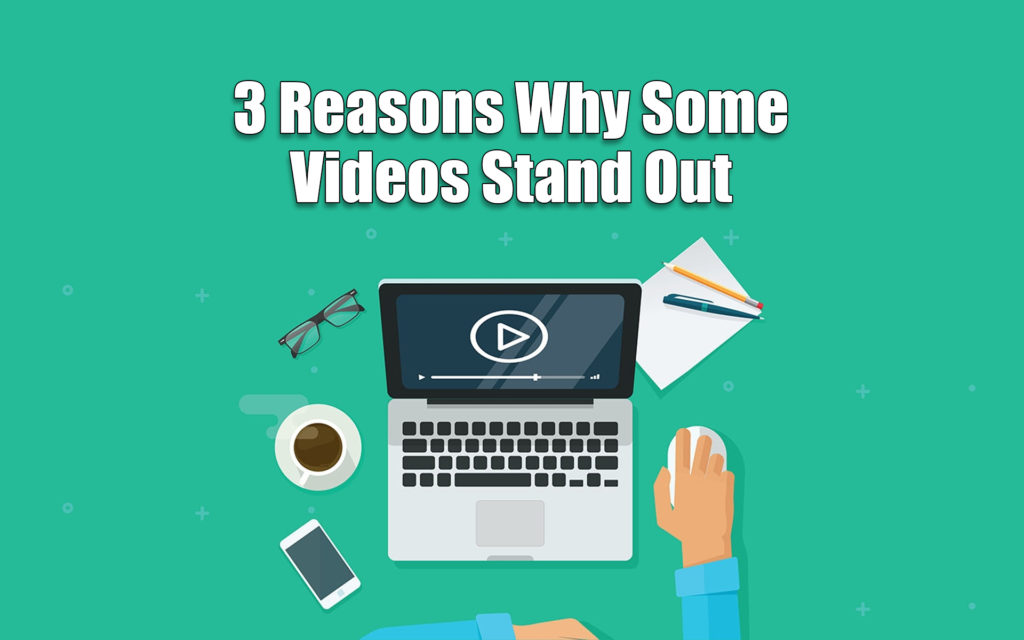 Top 3 Reasons Why Some Videos Stand Out