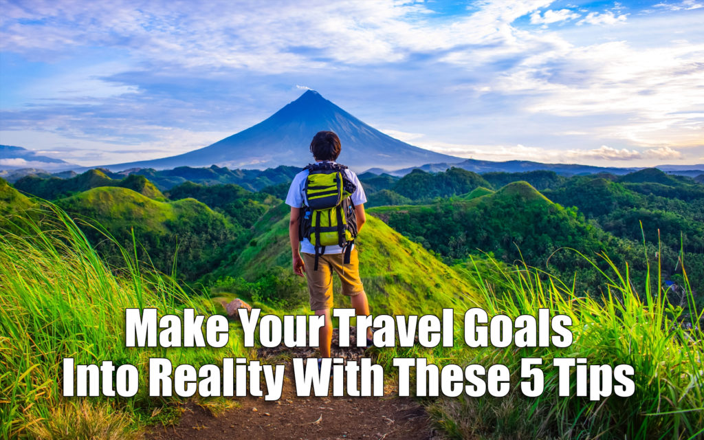 Make Your Travel Goals Into Reality with These 5 Tips