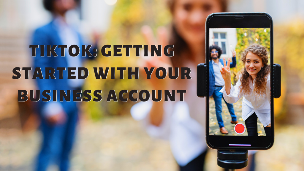 TikTok: Getting Started With Your Business Account