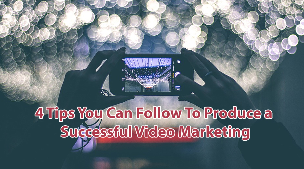 4 Tips You Can Follow to Produce a Successful Video Marketing
