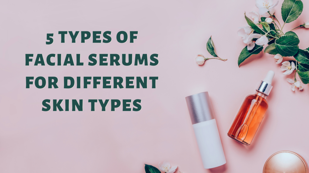 5 Types of Facial Serums for Different Skin Types