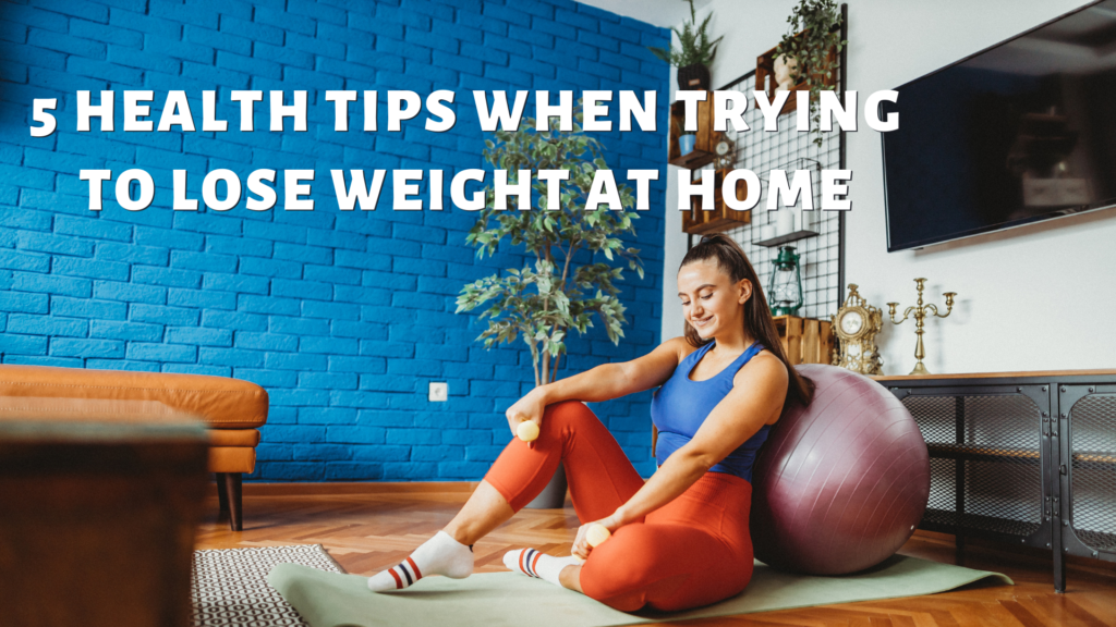 5 Health Tips When Trying to Lose Weight at Home