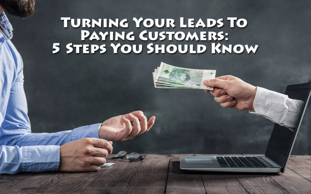 Turning Your Leads to Paying Customers: 5 Steps You Should Know