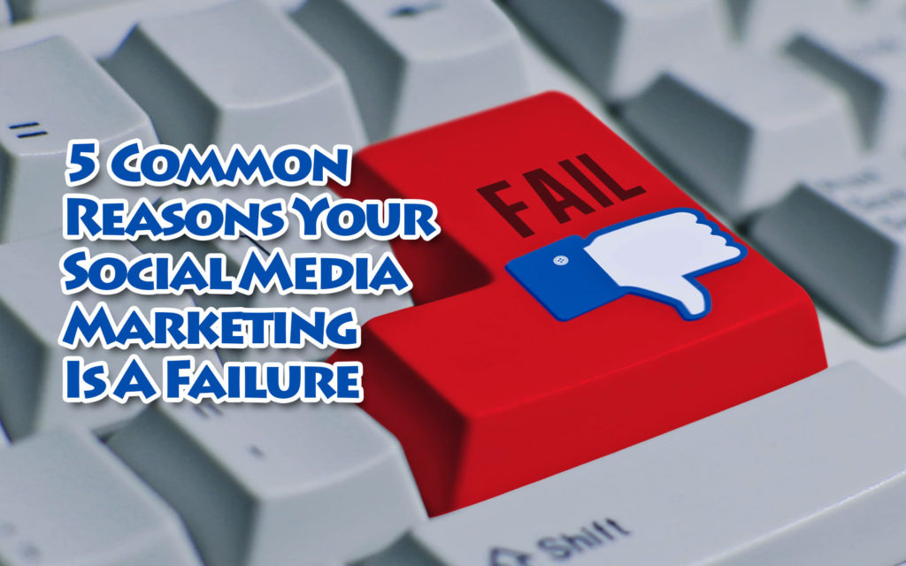 5 Common Reasons Your Social Media Marketing Is a Failure