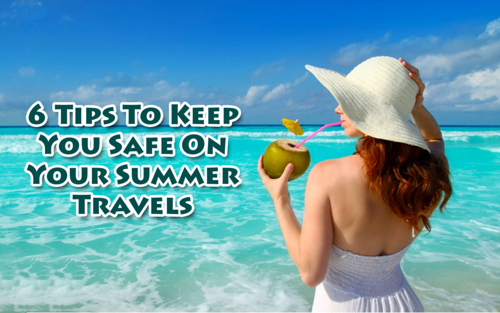 6 Tips to Keep You Safe on Your Summer Travels
